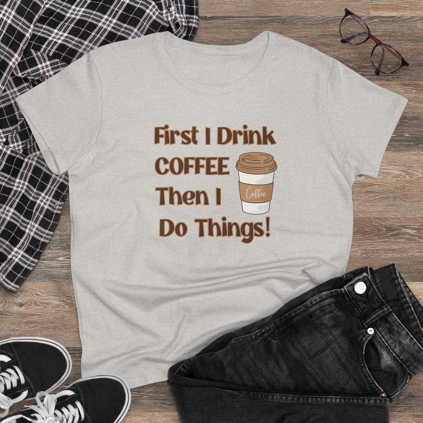 First I drink Coffee than I do Things Shirt, Funny Coffee Shirt, Mother's Day Gift, Coffee Lover Gift, Mom Gift, Coffee Drinker Gift