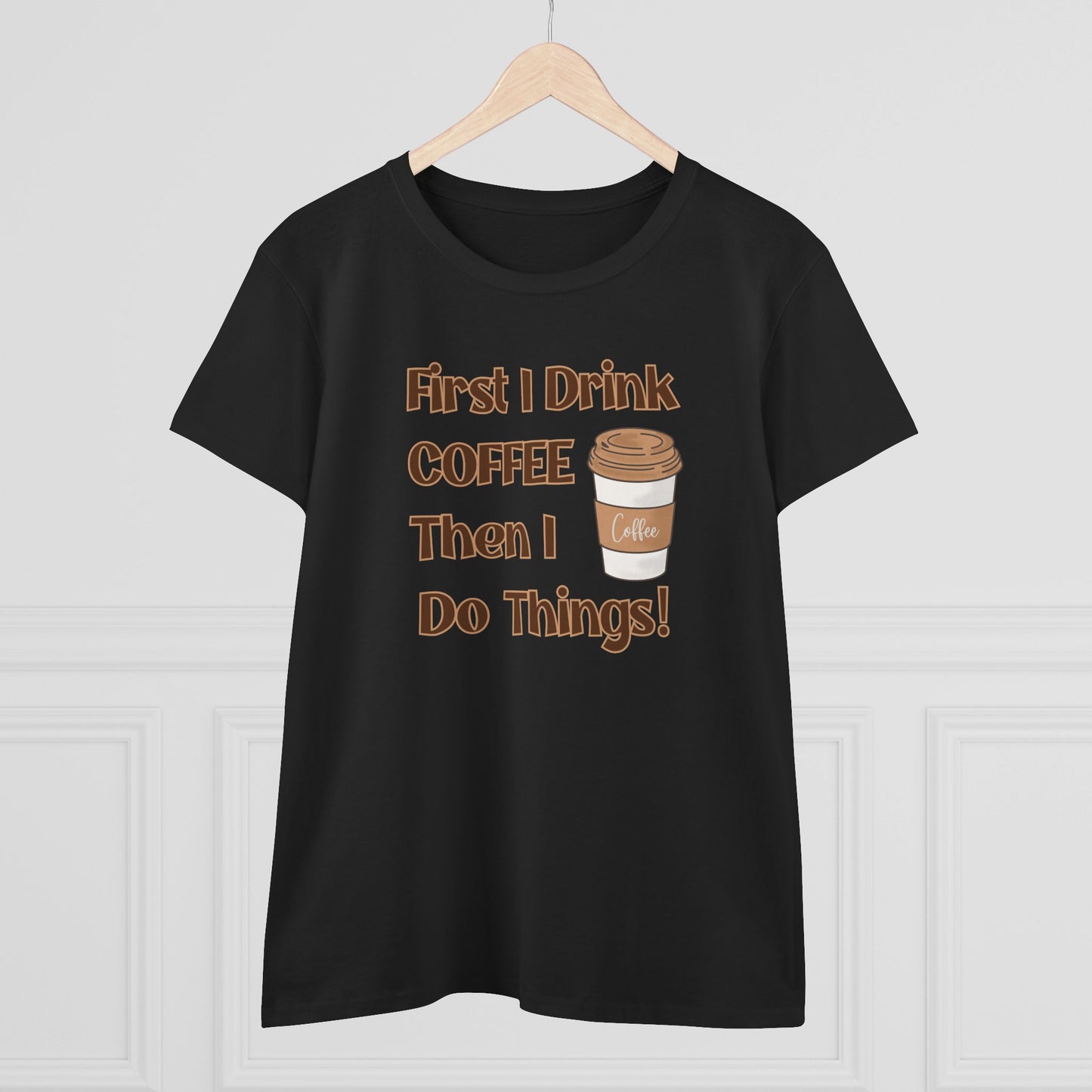 First I drink Coffee than I do Things Shirt, Funny Coffee Shirt, Mother's Day Gift, Coffee Lover Gift, Mom Gift, Coffee Drinker Gift