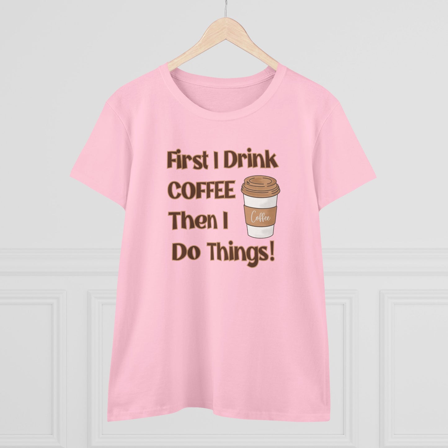 First I drink Coffee than I do Things Shirt, Funny Coffee Shirt, Mother's Day Gift, Coffee Lover Gift, Mom Gift, Coffee Drinker Gift